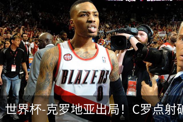世界杯-克罗地亚出局！C罗点射破荒拉莫斯94分钟绝杀 葡萄牙2-1晋级