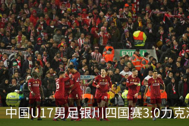 中国U17男足银川四国赛3:0力克澳大利亚队：战术解析与未来展望