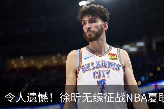 令人遗憾！徐昕无缘征战NBA夏联，原因曝光，球迷惋惜，杜锋躺枪