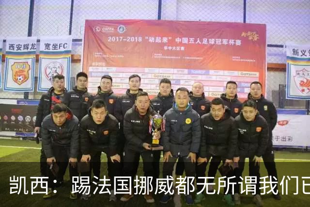 凯西：踢法国挪威都无所谓我们已创造历史 加盟尤文？签我很划算
