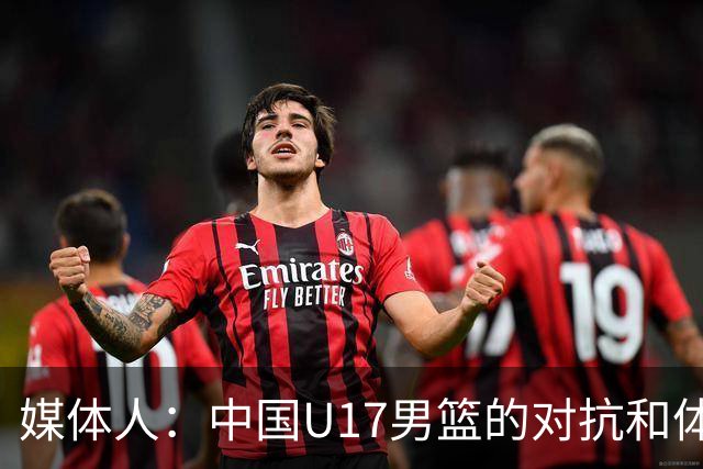 媒体人：中国U17男篮的对抗和体能劣势被无限放大 篮板就是抢不到