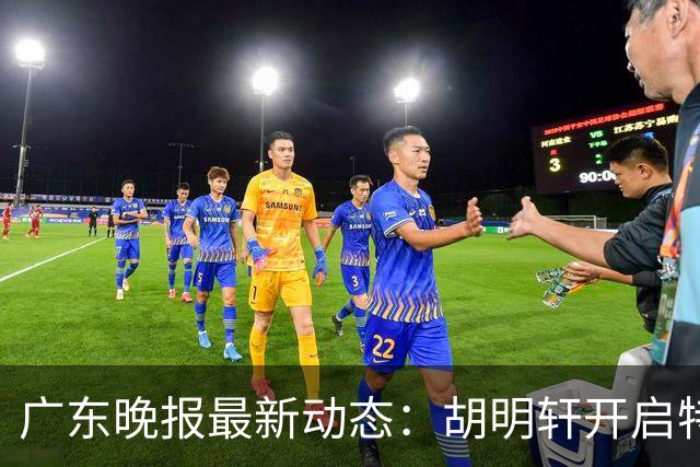 广东晚报最新动态：胡明轩开启特训，杜锋合同到期，徐昕回购前景乐观