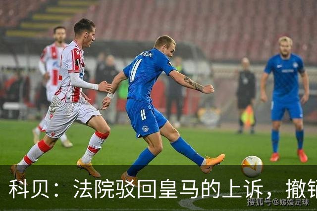 科贝：法院驳回皇马的上诉，撤销了伯纳乌停车场的建设授权