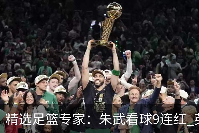 精选足篮专家：朱武看球9连红 英超大师5连红