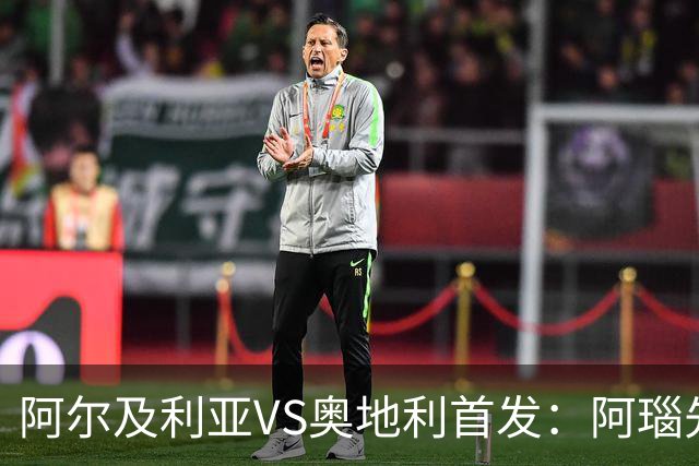 阿尔及利亚VS奥地利首发：阿瑙先发 齐达内之子替补