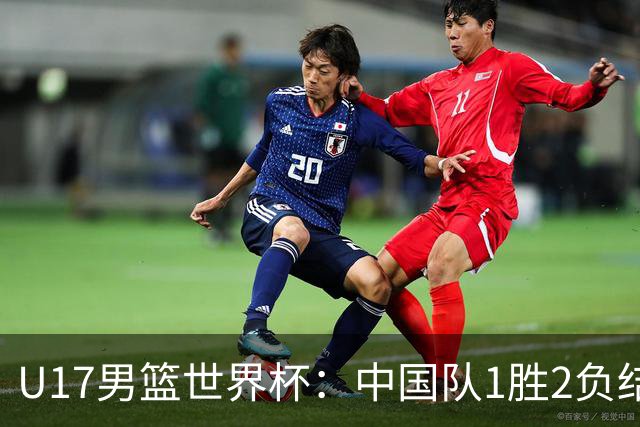 U17男篮世界杯：中国队1胜2负结束小组赛